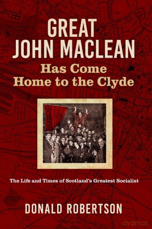 Great John Maclean has come home to the Clyde: The life and times of Scotland's greatest socialist - Donald Robertson [KSIĄŻKA]