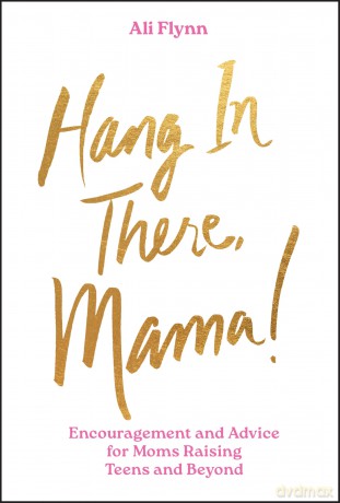 Hang in There, Mama!: Encouragement and Advice for Moms Raising Teens and Beyond - Ali Flynn [KSIĄŻKA]