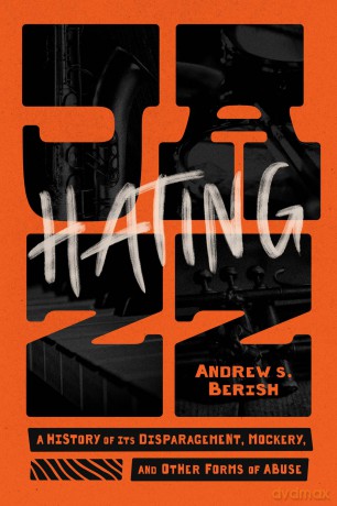 Hating Jazz: A History of Its Disparagement, Mockery, and Other Forms of Abuse - Andrew S. Berish [KSIĄŻKA]