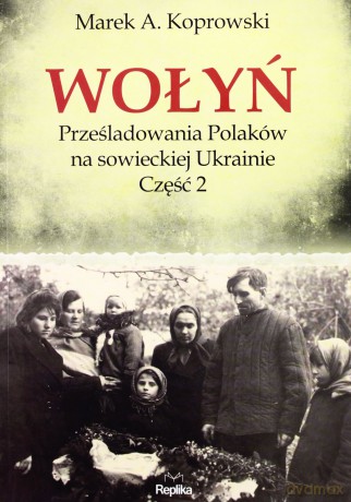Wołyń. Prześladowania Polaków na sowieckiej Ukrainie. Część 2 - Marek A. Koprowski [KSIĄŻKA]