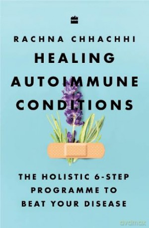 Healing Autoimmune Conditions: The Holistic 6-Step Programme to Beat Your Disease - Rachna Chhachhi [KSIĄŻKA]