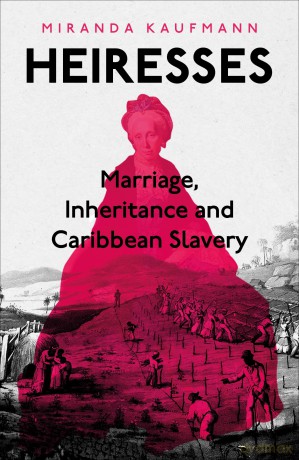 Heiresses: Marriage, Inheritance and Caribbean Slavery - Miranda Kaufmann [KSIĄŻKA]