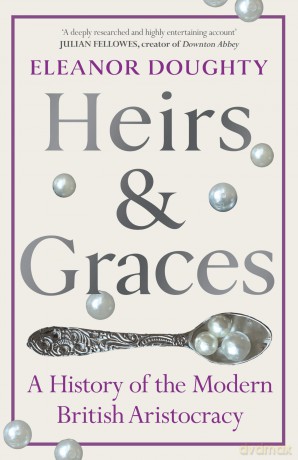Heirs and Graces: A History of the Modern British Aristocracy - Eleanor Doughty [KSIĄŻKA]