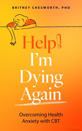 Help! I'm Dying Again: Overcoming Health Anxiety with Cognitive Behavioral Therapy - Britney Chesworth [KSIĄŻKA]