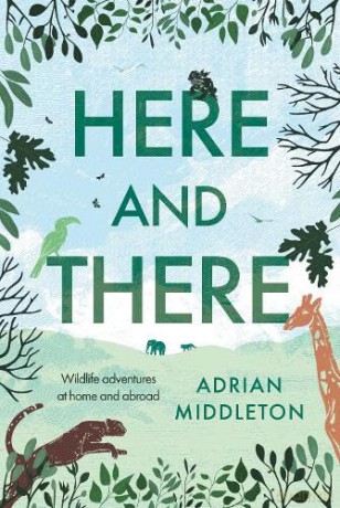 Here and There: Wildlife adventures at home and abroad - Adrian Middleton [KSIĄŻKA]