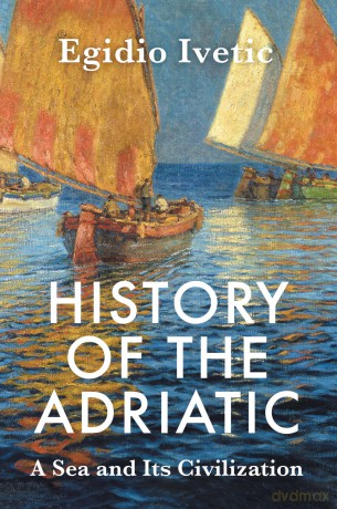 History of the Adriatic: A Sea and Its Civilization - Egidio Ivetic [KSIĄŻKA]