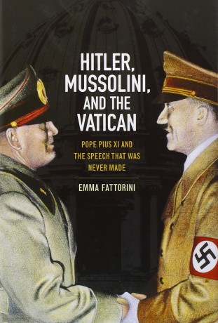 Hitler, Mussolini and the Vatican: Pope Pius XI and the Speech That was Never Made - Emma Fattorini [KSIĄŻKA]