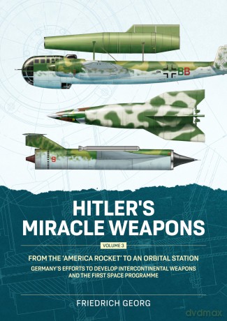 Hitler's Miracle Weapons Volume 3: From the 'America Rocket' to an Orbital Station. Germany's Efforts to Develop Intercontinental Weapons and the First Space Programme - Friedrich Georg [KSIĄŻKA]