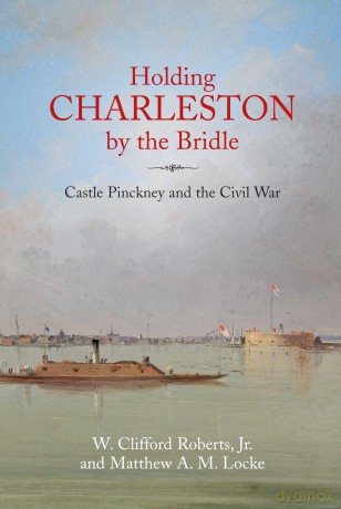 Holding Charleston by the Bridle: Castle Pinckney and the Civil War - Jr W Clifford Roberts [KSIĄŻKA]
