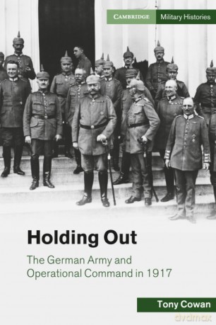 Holding Out: The German Army and Operational Command in 1917 - Tony Cowan [KSIĄŻKA]