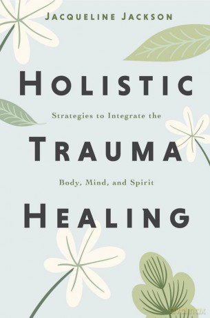 Holistic Trauma Healing: Strategies to Integrate the Body, Mind, and Spirit - Jacqueline Jackson [KSIĄŻKA]
