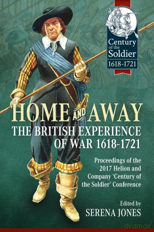 Home and Away - The British Experience of War 1618-1721: Proceedings of the 2017 Helion and Company 'Century of the Soldier' Conference - Serena Jones [KSIĄŻKA]