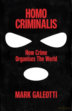 Homo Criminalis: How crime organises the world - Mark Galeotti [KSIĄŻKA]