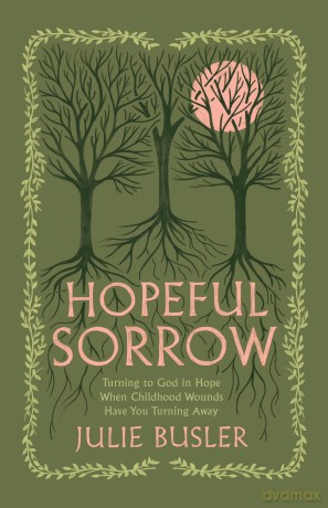 Hopeful Sorrow: Turning to God in Hope When Childhood Wounds Have You Turning Away - Julie Busler [KSIĄŻKA]