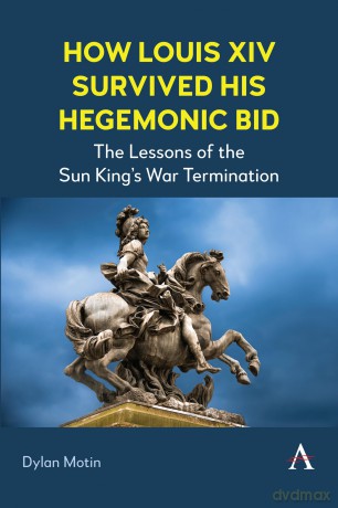 How Louis XIV Survived His Hegemonic Bid: The Lessons of the Sun King's War Termination - Dylan Motin [KSIĄŻKA]
