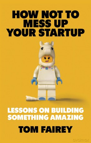 How Not to Mess Up Your Startup: Lessons on Building Something Amazing - Tom Fairey [KSIĄŻKA]