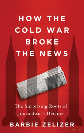 How the Cold War Broke the News: The Surprising Roots of Journalism's Decline - Barbie Zelizer [KSIĄŻKA]