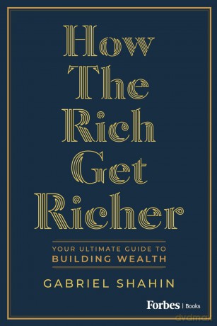 How the Rich Get Richer: Your Ultimate Guide to Building Wealth - Gabriel Shahin [KSIĄŻKA]