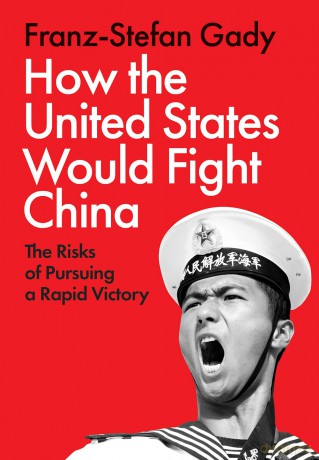 How the United States Would Fight China: The Risks of Pursuing a Rapid Victory - Franz-Stefan Gady [KSIĄŻKA]