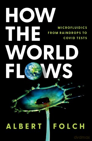 How the World Flows: Microfluidics from Raindrops to Covid Tests - Albert Folch [KSIĄŻKA]