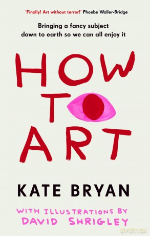 How To Art: The funny and accessible new book about art for people who don't know about 'art' - Kate Bryan [KSIĄŻKA]