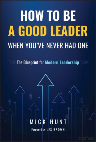 How to Be a Good Leader When You've Never had One: The Blueprint for Modern Leadership - Mick Hunt [KSIĄŻKA]