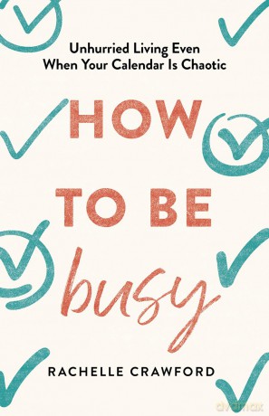How to Be Busy: Unhurried Living Even When Your Calendar Is Chaotic - Rachelle Crawford [KSIĄŻKA]