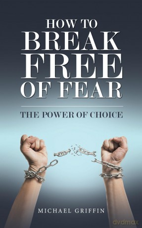 How to Break Free of Fear: The Power of Choice - Michael Griffin [KSIĄŻKA]