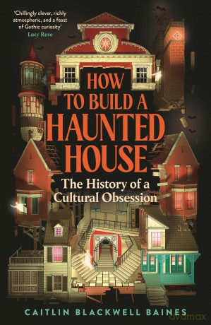 How to Build a Haunted House: The History of a Cultural Obsession - Caitlin Blackwell Baines [KSIĄŻKA]