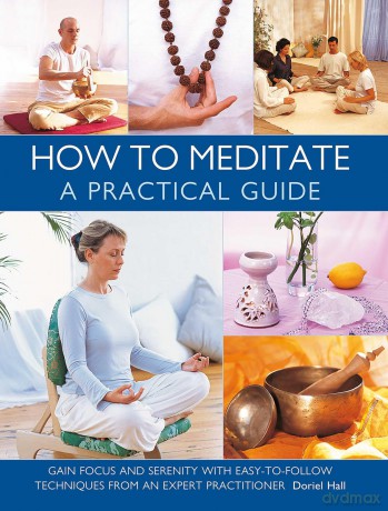 How to Meditate: A Practical Guide: Gain focus and serenity with easy-to-follow techniques from an expert practitioner - Doriel Hall [KSIĄŻKA]