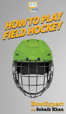 How To Play Field Hockey: Your Step By Step Guide To Playing Field Hockey - Howexpert [KSIĄŻKA]
