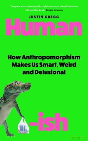Humanish: How Anthropomorphism Makes Us Smart, Weird and Delusional - Justin Gregg [KSIĄŻKA]