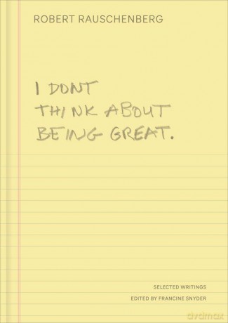 I Don't Think About Being Great: Selected Writings - Robert Rauschenberg [KSIĄŻKA]