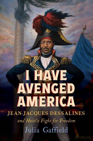 I Have Avenged America: Jean-Jacques Dessalines and Haiti's Fight for Freedom - Julia Gaffield [KSIĄŻKA]