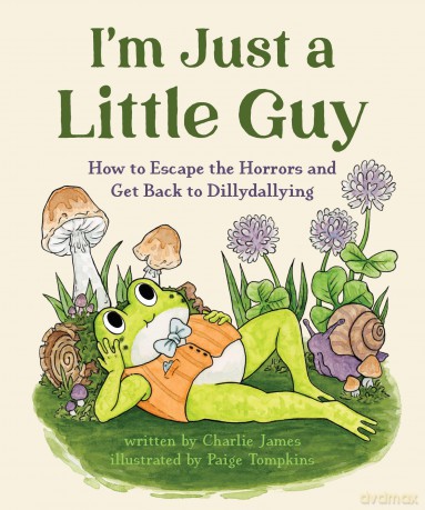I'm Just a Little Guy: How to Escape the Horrors and Get Back to Dillydallying - Charlie James [KSIĄŻKA]