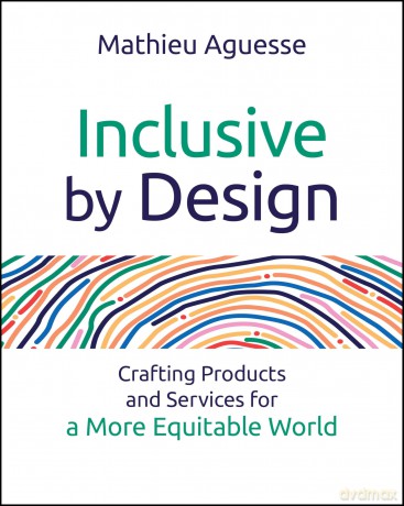 Inclusive By Design: Crafting Products and Services for a More Equitable World - Mathieu Aguesse [KSIĄŻKA]