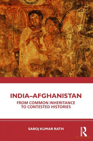India-Afghanistan: From Common Inheritance to Contested Histories - Saroj Kumar Rath [KSIĄŻKA]