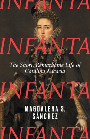 Infanta: The Short, Remarkable Life of Catalina Micaela - Magdalena S. Sánchez [KSIĄŻKA]