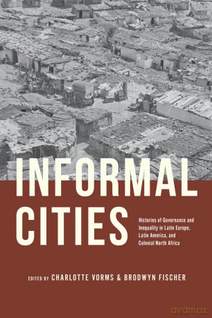 Informal Cities: Histories of Governance and Inequality in Latin Europe, Latin America, and Colonial North Africa - Charlotte Vorms [KSIĄŻKA]