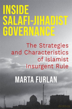 Inside Salafi-Jihadist Governance: The Strategies and Characteristics of Islamist Insurgent Rule - Marta Furlan [KSIĄŻKA]