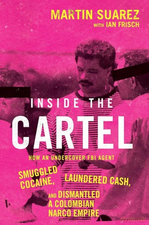 Inside the Cartel: How an Undercover FBI Agent Smuggled Cocaine, Laundered Cash and Dismantled a Colombian Narco-Empire - Martin Suarez [KSIĄŻKA]