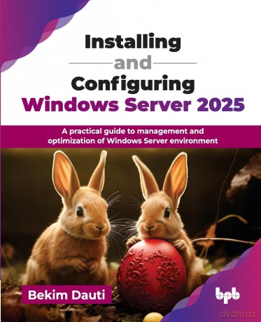 Installing and Configuring Windows Server 2025: A practical guide to management and optimization of Windows Server environment - Bekim Dauti [KSIĄŻKA]
