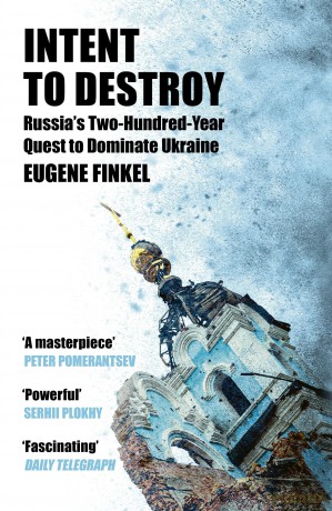 Intent to Destroy: Russia's Two-Hundred-Year Quest to Dominate Ukraine - Eugene Finkel [KSIĄŻKA]