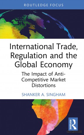 International Trade, Regulation and the Global Economy: The Impact of Anti-Competitive Market Distortions - Shanker Singham [KSIĄŻKA]