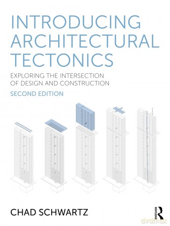 Introducing Architectural Tectonics: Exploring the Intersection of Design and Construction - Chad Schwartz [KSIĄŻKA]