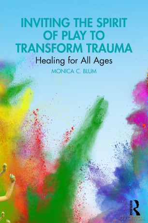 Inviting the Spirit of Play to Transform Trauma: Healing for All Ages - Monica C. Blum [KSIĄŻKA]
