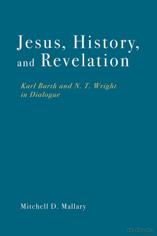 Jesus, History, and Revelation: Karl Barth and N. T. Wright in Dialogue - Mitchell D Mallary [KSIĄŻKA]