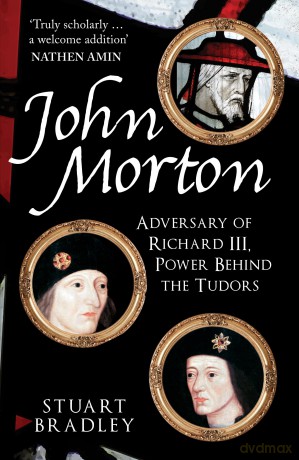 John Morton: Adversary of Richard III, Power Behind the Tudors - Stuart Bradley [KSIĄŻKA]