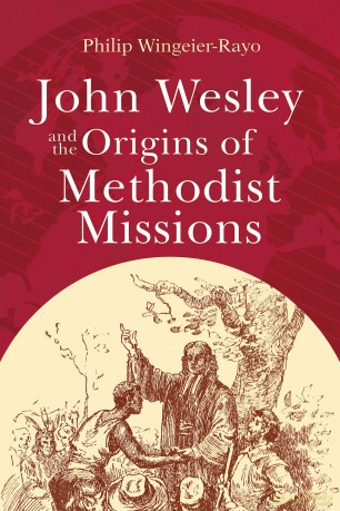 John Wesley and the Origins of Methodist Missions - Philip Wingeier-Rayo [KSIĄŻKA]