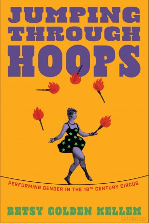 Jumping Through Hoops: Performing Gender in the Nineteenth-Century Circus - Betsy Golden Kellem [KSIĄŻKA]